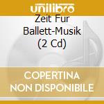 Zeit Fur Ballett-Musik (2 Cd) cd