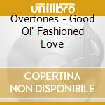 Overtones - Good Ol' Fashioned Love cd musicale di The Overtones