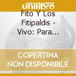 Fito Y Los Fitipaldis - Vivo: Para Contarlo (2 Cd) cd musicale di Fito Y Los Fitipaldis