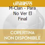 M-Clan - Para No Ver El Final cd musicale di M