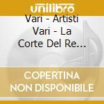 Vari - Artisti Vari - La Corte Del Re Sole - Tripudio Barocco Francese (10 Cd) cd musicale di Vari Vari\artisti