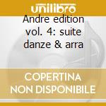 Andre edition vol. 4: suite danze & arra