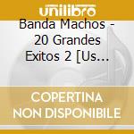 Banda Machos - 20 Grandes Exitos 2 [Us Import] cd