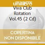 Viva Club Rotation Vol.45 (2 Cd) cd musicale