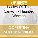 Ladies Of The Canyon - Haunted Woman