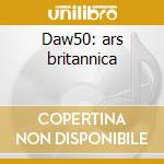 Daw50: ars britannica cd musicale di Artisti Vari