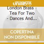London Brass - Tea For Two - Dances And Rags With London Brass cd musicale di London Brass