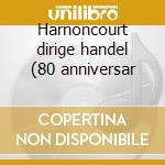 Harnoncourt dirige handel (80 anniversar cd musicale di Handel\harnoncourt