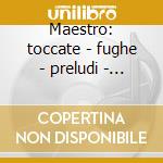 Maestro: toccate - fughe - preludi - son cd
