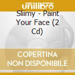 Sliimy - Paint Your Face (2 Cd)