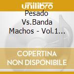 Pesado Vs.Banda Machos - Vol.1 Duelo De Estrellas cd musicale di Pesado Vs.Banda Machos