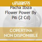 Pacha Ibiza Flower Power By Piti (2 Cd) cd