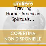 Trav'ling Home: American Spirituals 1770-1870 cd musicale di Artisti Vari