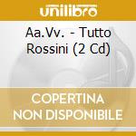 Aa.Vv. - Tutto Rossini (2 Cd) cd musicale di ARTISTI VARI