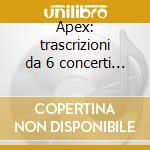 Apex: trascrizioni da 6 concerti - itali cd