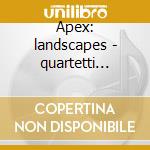 Apex: landscapes - quartetti d'archi gia cd