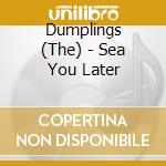 Dumplings (The) - Sea You Later cd