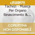 Tachezi - Musica Per Organo Rinascimento & Barocco (3 Cd) cd musicale di Artisti Vari