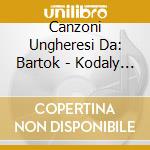 Canzoni Ungheresi Da: Bartok - Kodaly - cd musicale di BARTOK - KODALY - LI