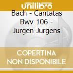 Bach - Cantatas Bwv 106 - Jurgen Jurgens cd musicale di BACH\JURGENS