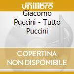 Giacomo Puccini - Tutto Puccini cd musicale di ARTISTI VARI
