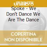 Spoke - We Don't Dance We Are The Dance cd