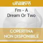 Fm - A Dream Or Two cd musicale di Fm