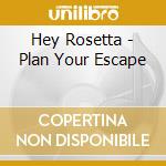 Hey Rosetta - Plan Your Escape cd musicale di Hey Rosetta