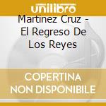Martinez Cruz - El Regreso De Los Reyes cd musicale di Martinez Cruz