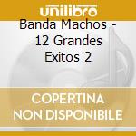 Banda Machos - 12 Grandes Exitos 2 cd musicale di Banda Machos