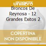 Broncos De Reynosa - 12 Grandes Exitos 2 cd musicale di Broncos De Reynosa