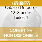 Caballo Dorado - 12 Grandes Exitos 1 cd musicale di Caballo Dorado