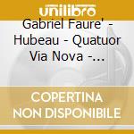 Gabriel Faure' - Hubeau - Quatuor Via Nova - Apex: Piano Quartetti E Quintetti 1 & 2 (2 Cd) cd