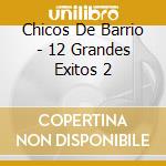 Chicos De Barrio - 12 Grandes Exitos 2 cd musicale di Chicos De Barrio