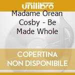 Madame Orean Cosby - Be Made Whole cd