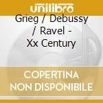 Grieg / Debussy / Ravel - Xx Century cd musicale di Grieg / Debussy / Ravel