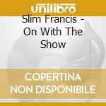 Slim Francis - On With The Show cd