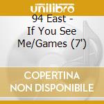 94 East - If You See Me/Games (7') cd
