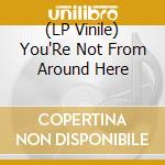 (LP Vinile) You'Re Not From Around Here vinile
