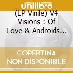(LP Vinile) V4 Visions : Of Love & Androids - V4 Visions : Of Love & Androids (2 Lp) vinile