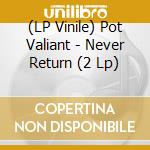 (LP Vinile) Pot Valiant - Never Return (2 Lp) vinile