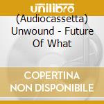 (Audiocassetta) Unwound - Future Of What cd musicale