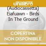 (Audiocassetta) Eiafuawn - Birds In The Ground cd