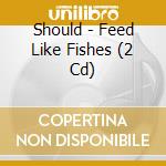 Should - Feed Like Fishes (2 Cd) cd