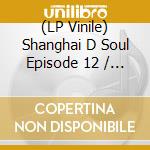 (LP Vinile) Shanghai D Soul Episode 12 / Various (Coloured) lp vinile