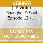 (LP Vinile) Shanghai D Soul Episode 12 / Various (Coloured) vinile