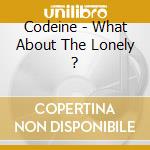 Codeine - What About The Lonely ? cd
