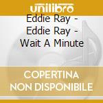 Eddie Ray - Eddie Ray - Wait A Minute cd