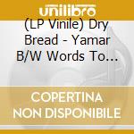 (LP Vinile) Dry Bread - Yamar B/W Words To My Song (7') vinile