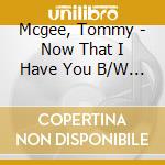 Mcgee, Tommy - Now That I Have You B/W Stay With Me (7